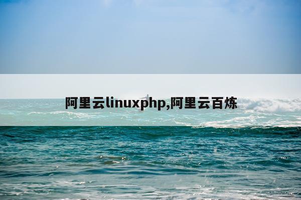 阿里云linuxphp,阿里云百炼