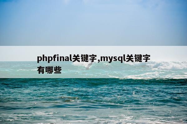 phpfinal关键字,mysql关键字有哪些