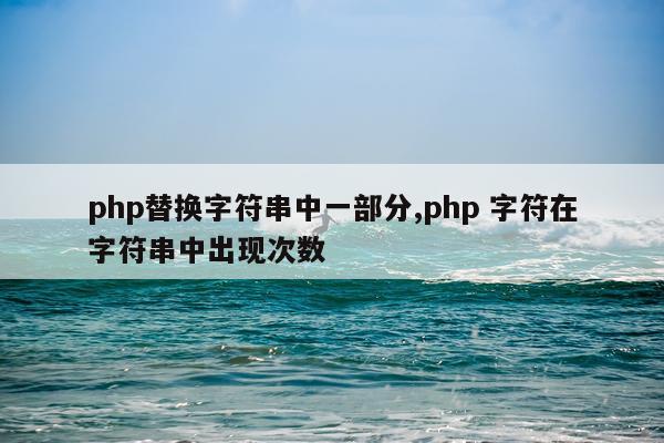 php替换字符串中一部分,php 字符在字符串中出现次数