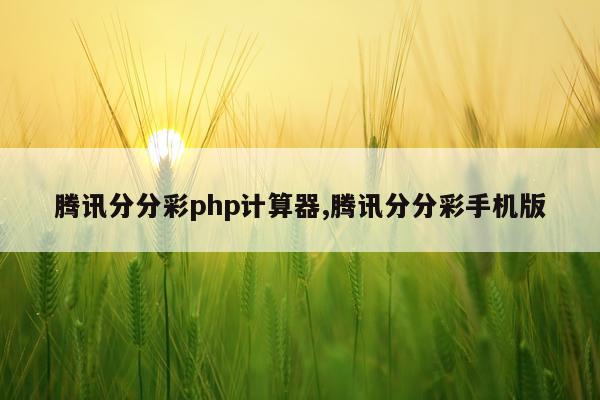 腾讯分分彩php计算器,腾讯分分彩手机版