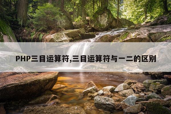 PHP三目运算符,三目运算符与一二的区别