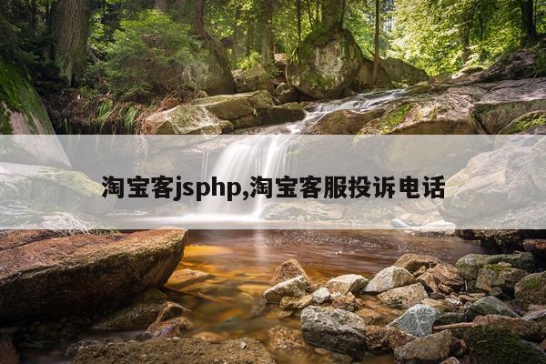 淘宝客jsphp,淘宝客服投诉电话