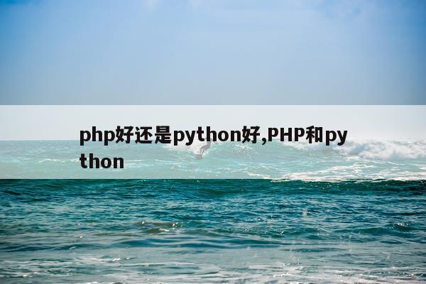 php好还是python好,PHP和python