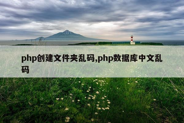 php创建文件夹乱码,php数据库中文乱码