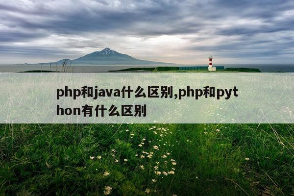 php和java什么区别,php和python有什么区别