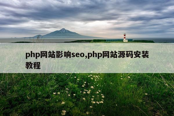 php网站影响seo,php网站源码安装教程