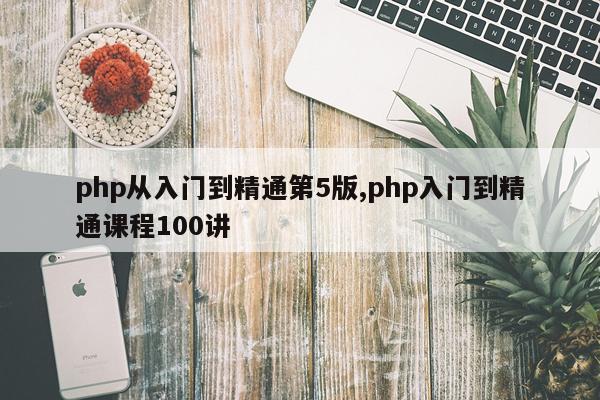 php从入门到精通第5版,php入门到精通课程100讲