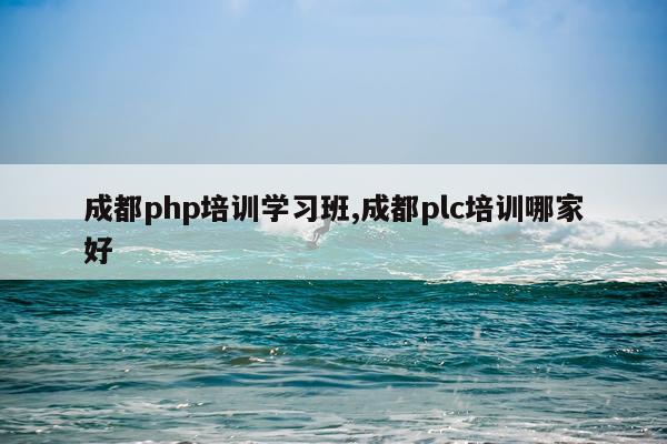 成都php培训学习班,成都plc培训哪家好