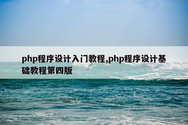 php程序设计入门教程,php程序设计基础教程第四版