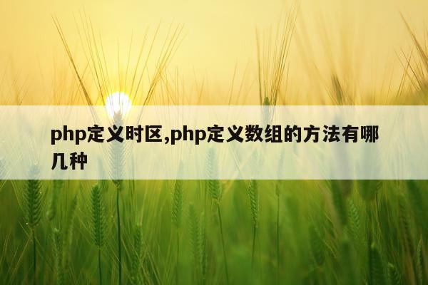 php定义时区,php定义数组的方法有哪几种