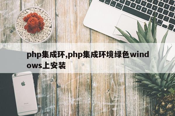 php集成环,php集成环境绿色windows上安装