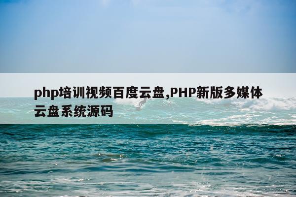 php培训视频百度云盘,PHP新版多媒体云盘系统源码