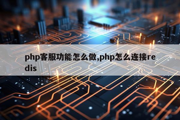 php客服功能怎么做,php怎么连接redis