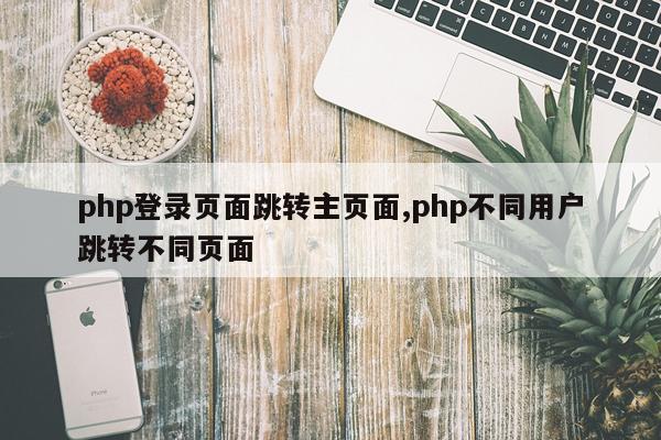 php登录页面跳转主页面,php不同用户跳转不同页面