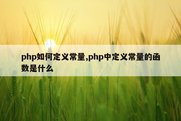 php如何定义常量,php中定义常量的函数是什么