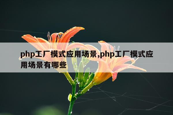 php工厂模式应用场景,php工厂模式应用场景有哪些
