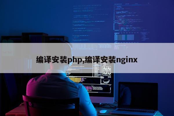 编译安装php,编译安装nginx