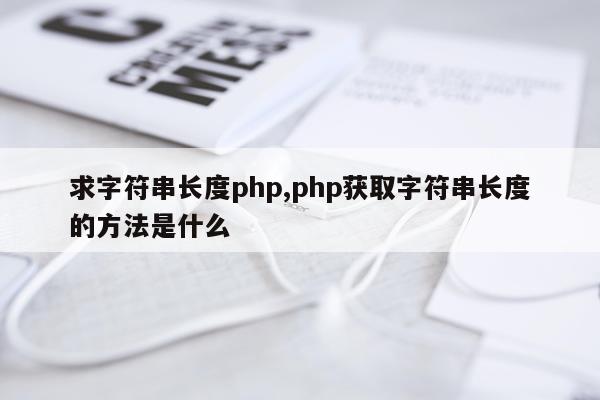 求字符串长度php,php获取字符串长度的方法是什么