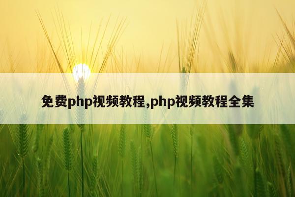 免费php视频教程,php视频教程全集