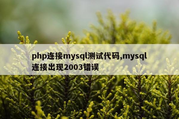 php连接mysql测试代码,mysql连接出现2003错误