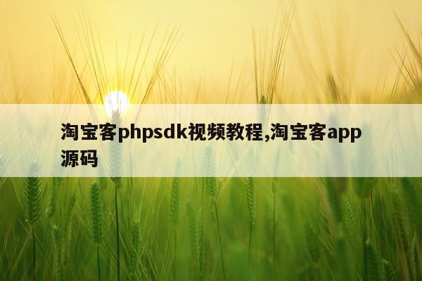 淘宝客phpsdk视频教程,淘宝客app源码