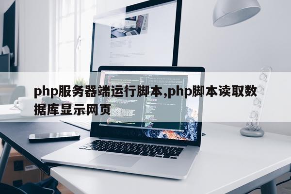 php服务器端运行脚本,php脚本读取数据库显示网页