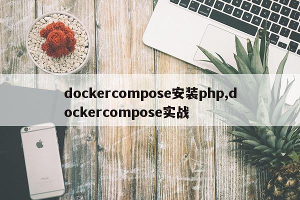 dockercompose安装php,dockercompose实战