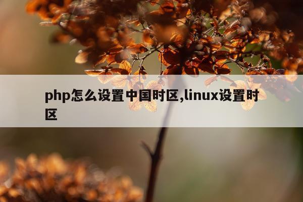 php怎么设置中国时区,linux设置时区