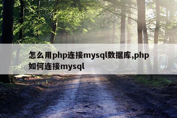 怎么用php连接mysql数据库,php如何连接mysql
