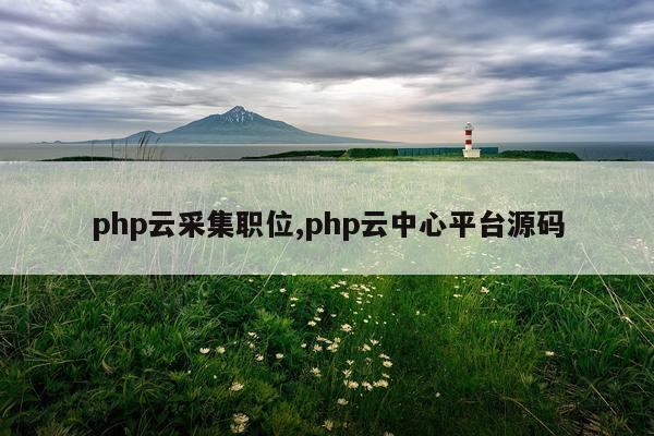 php云采集职位,php云中心平台源码