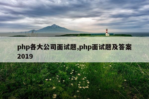 php各大公司面试题,php面试题及答案2019