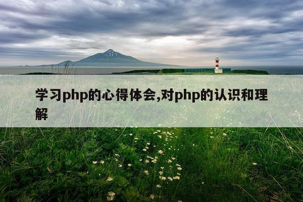 学习php的心得体会,对php的认识和理解