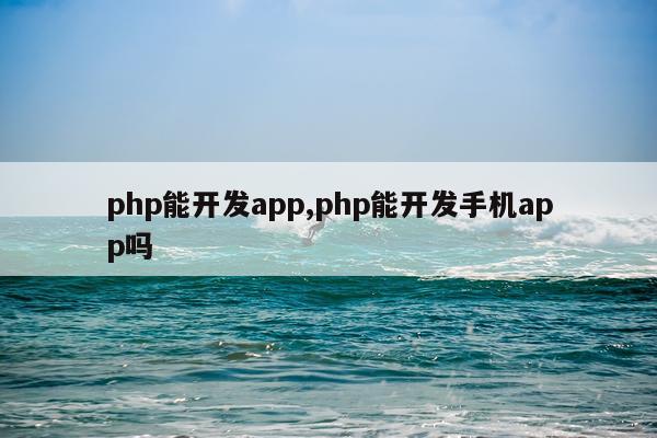 php能开发app,php能开发手机app吗