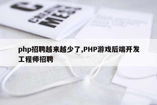 php招聘越来越少了,PHP游戏后端开发工程师招聘