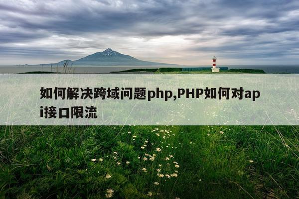 如何解决跨域问题php,PHP如何对api接口限流