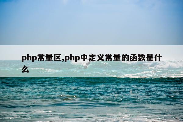 php常量区,php中定义常量的函数是什么