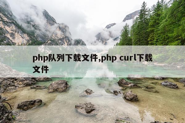 php队列下载文件,php curl下载文件