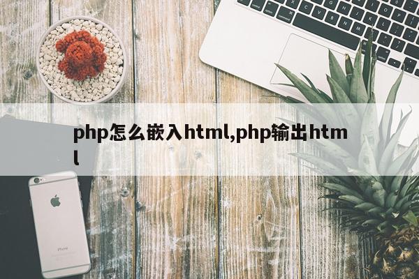 php怎么嵌入html,php输出html