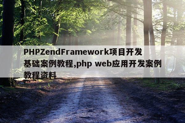 PHPZendFramework项目开发基础案例教程,php web应用开发案例教程资料