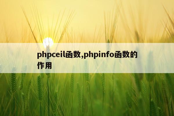 phpceil函数,phpinfo函数的作用