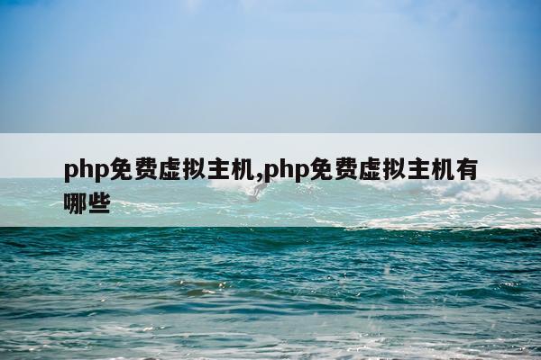 php免费虚拟主机,php免费虚拟主机有哪些