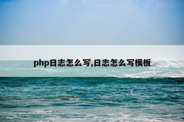 php日志怎么写,日志怎么写模板