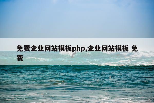 免费企业网站模板php,企业网站模板 免费