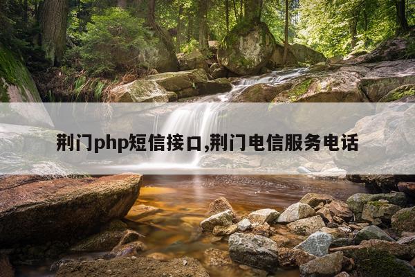 荆门php短信接口,荆门电信服务电话