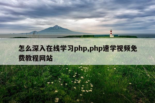 怎么深入在线学习php,php速学视频免费教程网站
