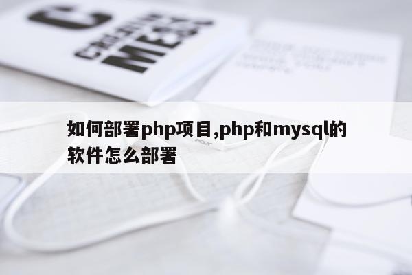 如何部署php项目,php和mysql的软件怎么部署
