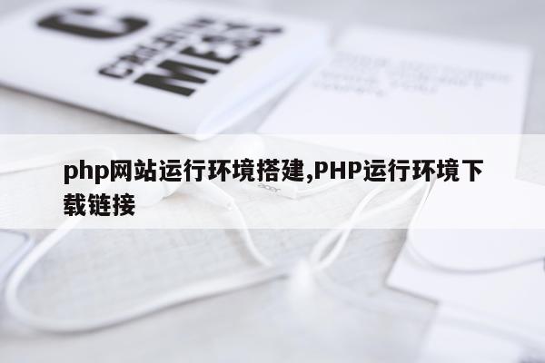 php网站运行环境搭建,PHP运行环境下载链接
