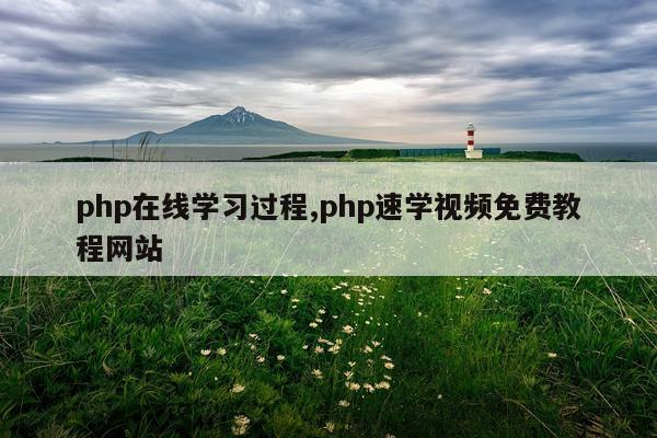 php在线学习过程,php速学视频免费教程网站