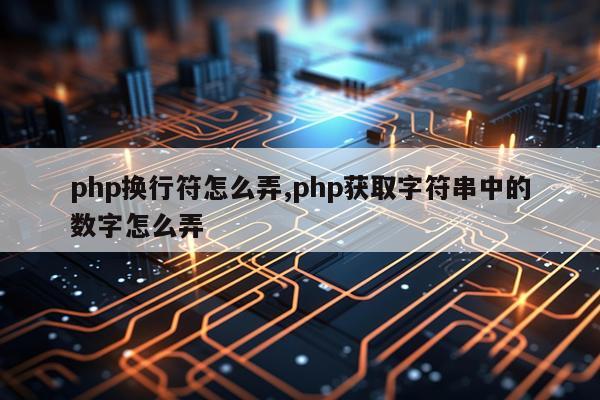 php换行符怎么弄,php获取字符串中的数字怎么弄