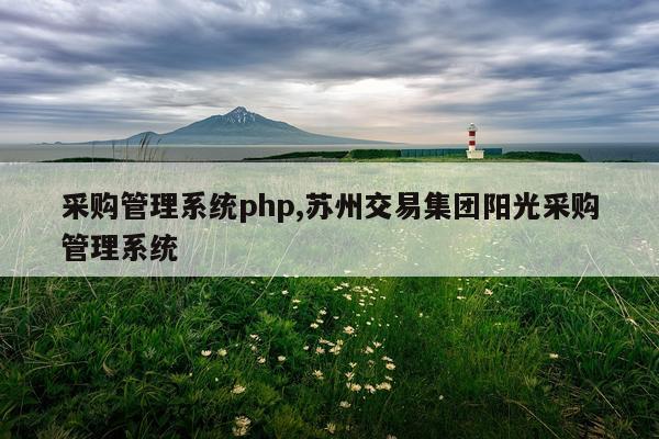 采购管理系统php,苏州交易集团阳光采购管理系统